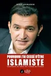 Pourquoi j'ai cessé d'être islamiste : Itinéraire au cœur de l'islam en France
