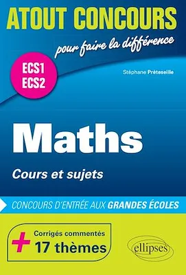 Maths  Cours et sujets  Prépas ECS.  Corrigés commentés  17 thèmes. Concours d'entrée aux Grandes Écoles