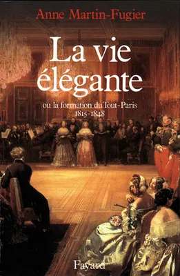 La Vie élégante, Ou la formation du Tout-Paris (1815-1848)