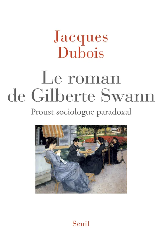 Le roman de Gilberte Swann - Proust sociologue paradoxal Jacques Dubois
