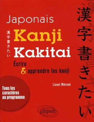 Japonais. Kanji kakitai !  - Ecrire et apprendre les Kanji, écrire & apprendre les kanji