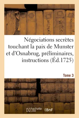 Négociations secrètes touchant la paix de Munster et d'Osnabrug ou Recueil général Tome 3, des préliminaires, instructions, lettres, mémoires, etc. concernant ces négociations, de 1642