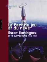 La part du jeu et du rêve - Oscar Dominguez, et le surréalisme 1906 -1957., Óscar Domínguez et le surréalisme, 1906-1957