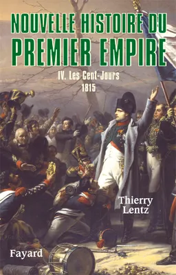 4, Nouvelle histoire du Premier Empire, tome 4: Les Cent-Jours : 1815, Les Cent-Jours : 1815