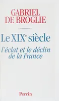 LE XIXe SIECLE:L'ECLAT ET LE DECLIN DE LA FRANCE, l'éclat et [le] déclin de la France