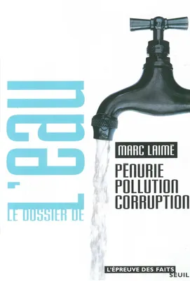 Le Dossier de l'eau. Pénurie, pollution, corruption, pénurie, pollution, corruption