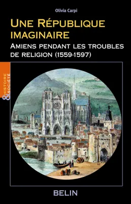 Une République imaginaire, Amiens pendant les troubles de religion (1559-1597)