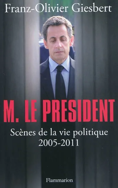 Livres Sciences Humaines et Sociales Sciences politiques M. Le Président, Scènes de la vie politique (2005-2011) Franz-Olivier Giesbert
