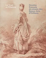 Le Trait et l'Ombre: Dessins français du musée des Beaux-Arts d'Orléans