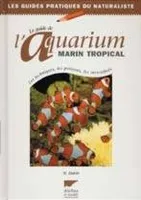 Le guide de l'aquarium marin tropical : Les techniques les poissons les invertébrés, les techniques, les poissons, les invertébrés