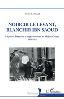 Noircir le Levant, blanchir Ibn Saoud, La presse française et anglo-saxonne au Moyen-Orient 1919-1953