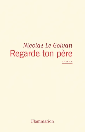 Livres Littérature et Essais littéraires Romans contemporains Francophones Regarde ton père Nicolas Le Golvan