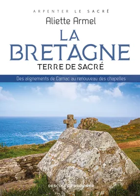 La Bretagne, terre de sacré, Des alignements de Carnac au renouveau des chapelles