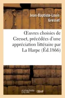 Oeuvres choisies de Gresset, précédées d'une appréciation littéraire par La Harpe