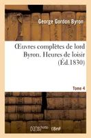 Oeuvres complètes de lord Byron. T. 4. Heures de loisir