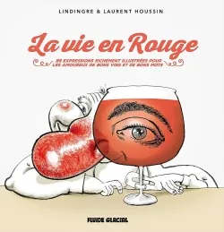 Livres BD BD adultes La vie en Rouge, 83 expressions originales et richement illustrées pour les amoureux de bons vins et de bons mots  Yann Lindingre, Laurent Houssin