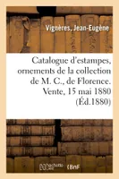Catalogue d'estampes anciennes et modernes, ornements, école de Fontainebleau, portraits, dessins anciens de la collection de M. C., de Florence. Vente, 15 mai 1880