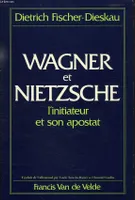 Wagner et Nietzsche l'initiateur et son apostat., l'initiateur et son apostat