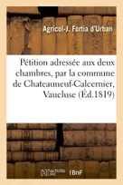 Pétition adressée aux deux chambres, par la commune de Chateauneuf-Calcernier, Vaucluse, précédée d'une notice historique et d'un titre qui constatent les droits qu'elle réclame