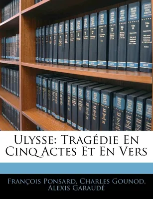 Ulysse, Tragédie En Cinq Actes Et En Vers
