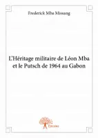 L’Héritage militaire de Léon Mba et le Putsch de 1964 au Gabon