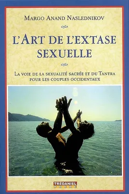 L'art de l'extase sexuelle (Poche), la voie de la sexualité sacrée et du Tantra pour les couples occidentaux