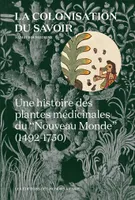 La colonisation du savoir, Une histoire des plantes médicinales du «Â Nouveau mondeÂ » (1492-1750)