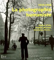 La photographie humaniste, 1945-1968 / autour d'Izis, Boubat, Brassaï, Doisneau, Ronis..., autour d'Izis, Boubat, Brassaï, Doisneau, Ronis