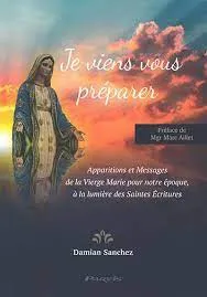 Je viens vous préparer, Apparitions et Messages de la Vierge Marie pour notre époque, à la lumière des Saintes Ecritures