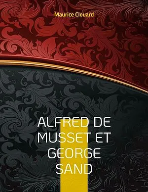 Alfred de Musset et George Sand, la vie secrète des deux amants par des documents inédits. Dessins originaux d'Alfred de Musset