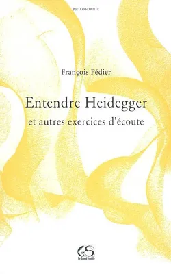 Entendre Heidegger  et autres exercices d’écoute, et autres exercices d'écoute