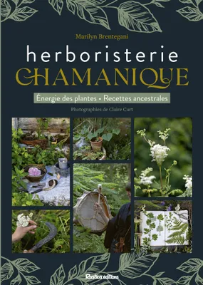 L'herboristerie chamanique, Energie des plantes - Recettes ancestrales