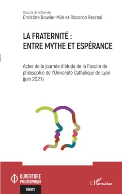La fraternité : entre mythe et espérance, Actes de la journée d'étude de la Faculté de philosophie de l'Université Catholique de Lyon (juin 2021)
