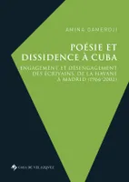 Poésie et dissidence à Cuba, Engagement et désengagement des écrivains, de La Havane à Madrid (1966-2002)