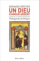 Un Dieu d'amour ardent, Introduction au monde contemplatif de Hildegarde de Bingen