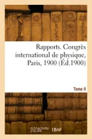 Rapports. Congrès international de physique, Paris, 1900. Tome II