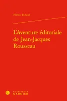 L'Aventure éditoriale de Jean-Jacques Rousseau
