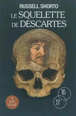 Le squelette de Descartes / une histoire d'os sur le conflit entre la foi et la raison, une histoire d'os sur le conflit entre la foi et la raison