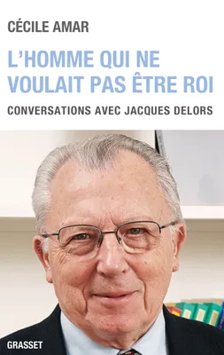 L'homme qui ne voulait pas être roi, Conversations avec Jacques Delors