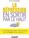 La dépression : En sortir par le haut, La méthode best-seller internationale qui va changer votre vie (enfin !)