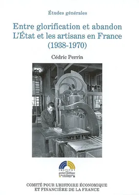 ENTRE GLORIFICATION ET ABANDON. L'ETAT ET LES ARTISANS EN FRANCE, 1938-1970