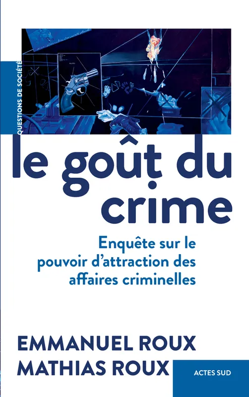 Le Goût du crime, Enquête sur le pouvoir d'attraction des affaires criminelles Mathias Roux, Emmanuel Roux
