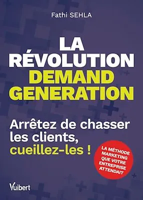 La révolution demand generation, Arrêtez de chasser les clients, cueillez-les !