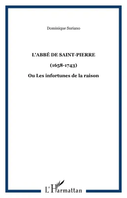 L'abbé de Saint-Pierre, (1658-1743) - Ou Les infortunes de la raison