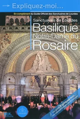 Expliquez-moi / Sanctuaires de Lourdes, Basilique Notre-Dame du Rosaire, en complément du Guide officiel des Sanctuaires de Lourdes