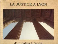 La Justice à Lyon d'un Palais à l'autre, XVIIe-XXe siècle, d'un palais à l'autre, XVIIe-XXe siècle