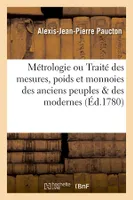 Métrologie ou Traité des mesures, poids et monnoies des anciens peuples & des modernes (Éd.1780)