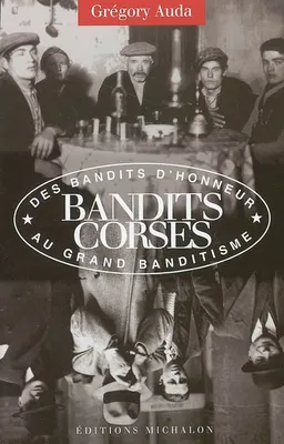 Bandits corses - De la pègre du maquis au grand banditisme, des bandits d'honneur au grand banditisme