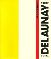 Delaunay Robert et Sonia, Le centenaire (catalogue de l'exposition au Musée d'art moderne de Paris, 14 mai - 8 septembre 1985), Musée d'art moderne de la Ville de Paris, 14 mai-8 septembre 1985