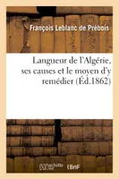 Langueur de l'Algérie, ses causes et le moyen d'y remédier